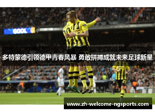 多特蒙德引领德甲青春风暴 勇敢拼搏成就未来足球新星