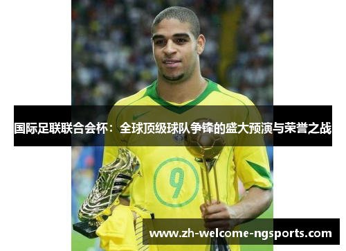 国际足联联合会杯：全球顶级球队争锋的盛大预演与荣誉之战