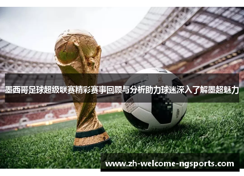 墨西哥足球超级联赛精彩赛事回顾与分析助力球迷深入了解墨超魅力