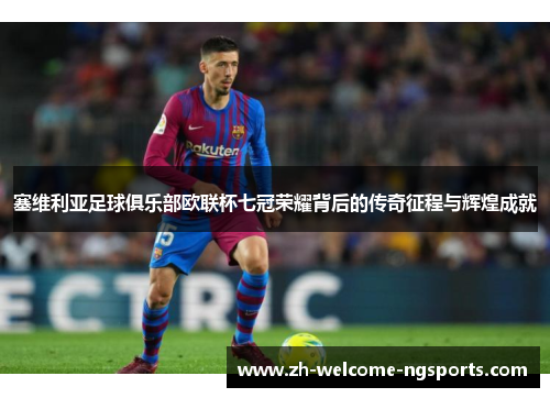 塞维利亚足球俱乐部欧联杯七冠荣耀背后的传奇征程与辉煌成就