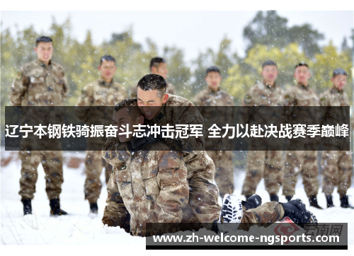 辽宁本钢铁骑振奋斗志冲击冠军 全力以赴决战赛季巅峰