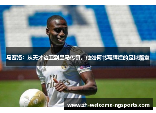 马塞洛：从天才边卫到皇马传奇，他如何书写辉煌的足球篇章