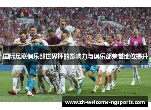 国际足联俱乐部世界杯的影响力与俱乐部荣誉地位提升