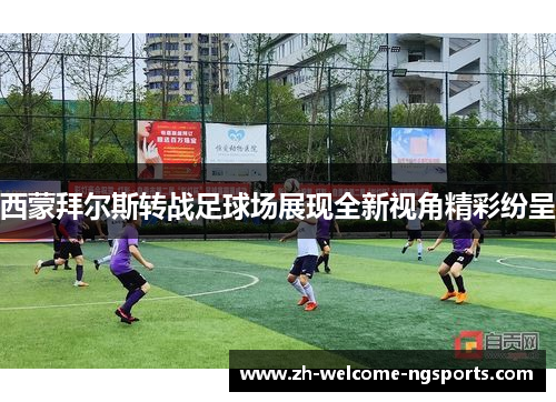 西蒙拜尔斯转战足球场展现全新视角精彩纷呈