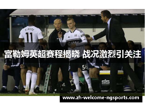 富勒姆英超赛程揭晓 战况激烈引关注