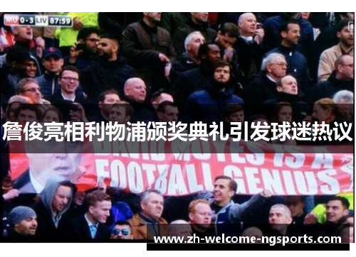 詹俊亮相利物浦颁奖典礼引发球迷热议