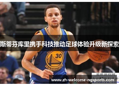 斯蒂芬库里携手科技推动足球体验升级新探索