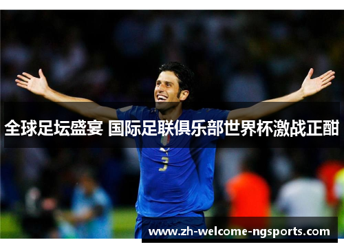 全球足坛盛宴 国际足联俱乐部世界杯激战正酣