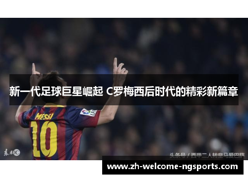 新一代足球巨星崛起 C罗梅西后时代的精彩新篇章