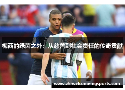 梅西的绿茵之外：从慈善到社会责任的传奇贡献